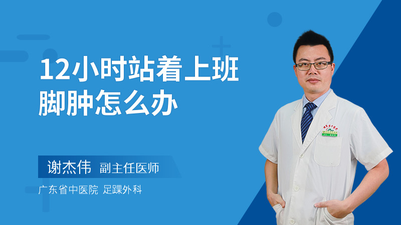 12小时站着上班脚肿怎么办