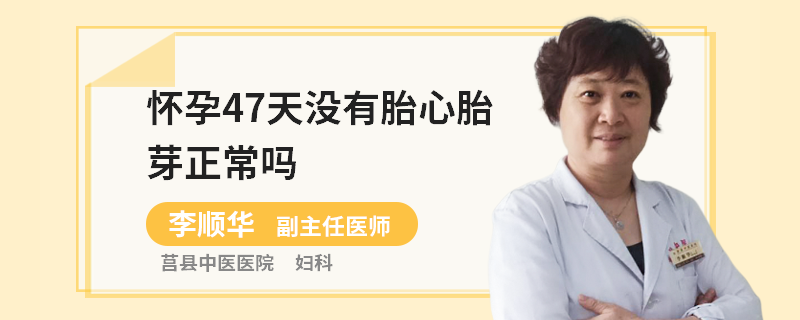 怀孕47天没有胎心胎芽正常吗