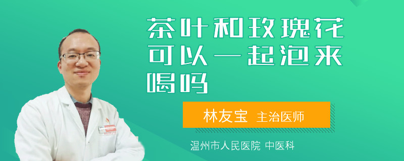 茶叶和玫瑰花可以一起泡来喝吗