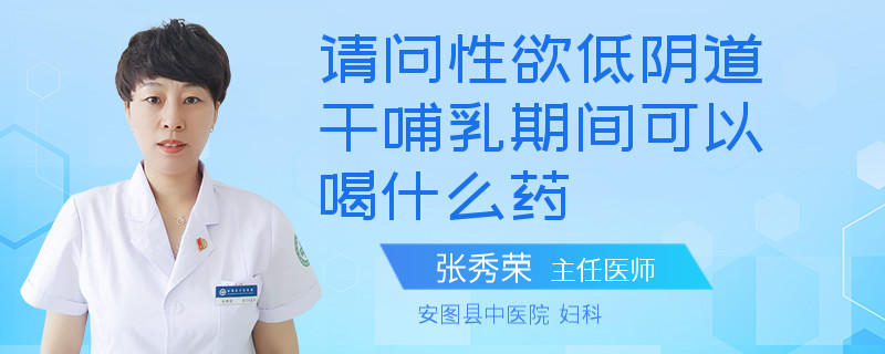 请问性欲低阴道干哺乳期间可以喝什么药