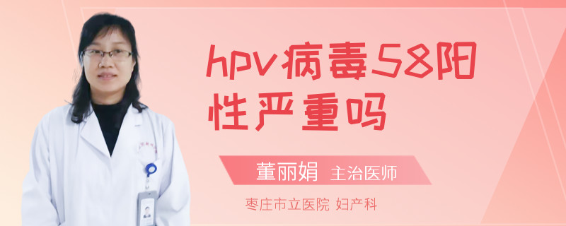 hpv病毒58阳性严重吗