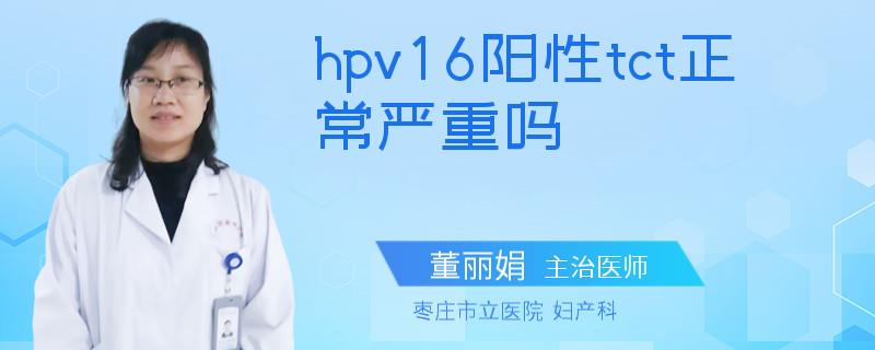 hpv16阳性tct正常严重吗