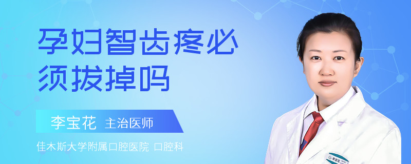 孕妇智齿疼必须拔掉吗