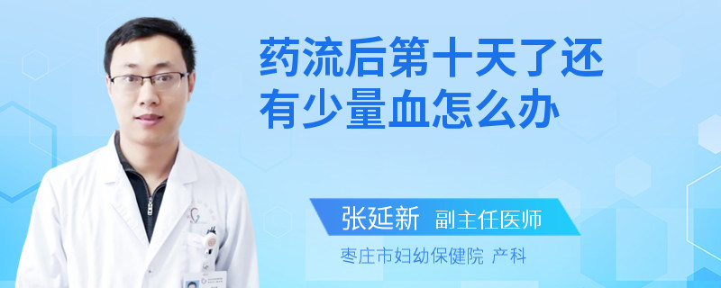 药流后第十天了还有少量血怎么办