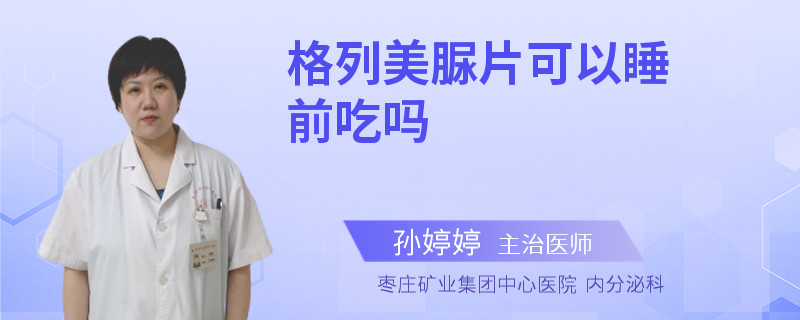 格列美脲片可以睡前吃吗