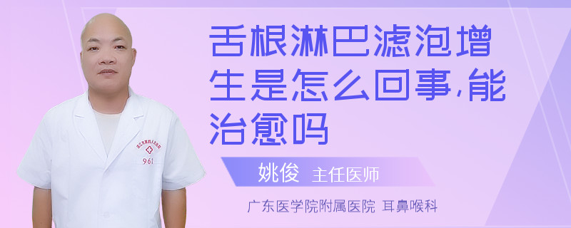 舌根淋巴滤泡增生是怎么回事,能治愈吗