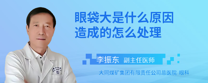 眼袋大是什么原因造成的怎么处理