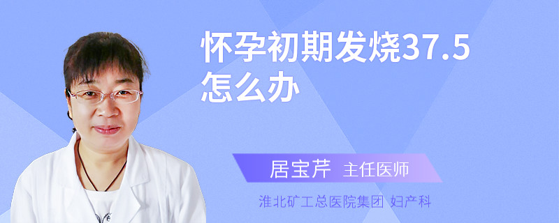 怀孕初期发烧37.5怎么办