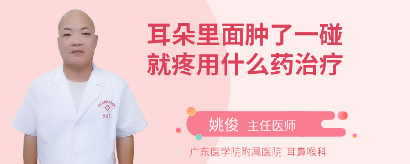 耳朵里面肿了一碰就疼用什么药治疗