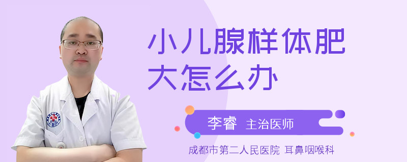 小儿腺样体肥大怎么办