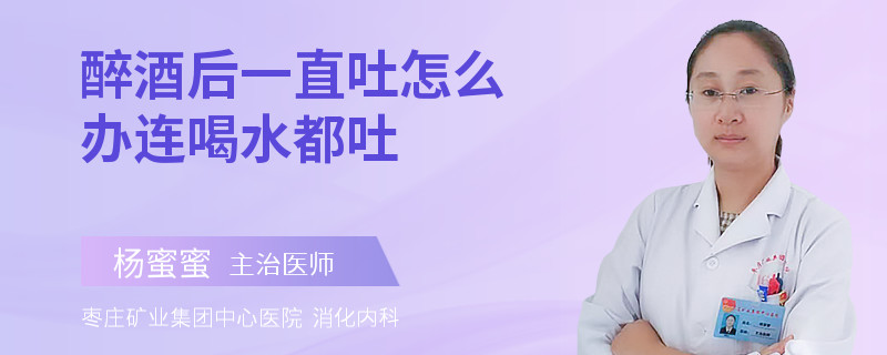 醉酒后一直吐怎么办连喝水都吐