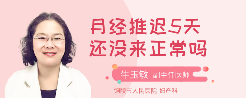 月经推迟5天还没来正常吗