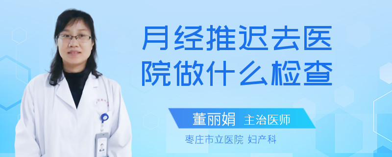 月经推迟去医院做什么检查