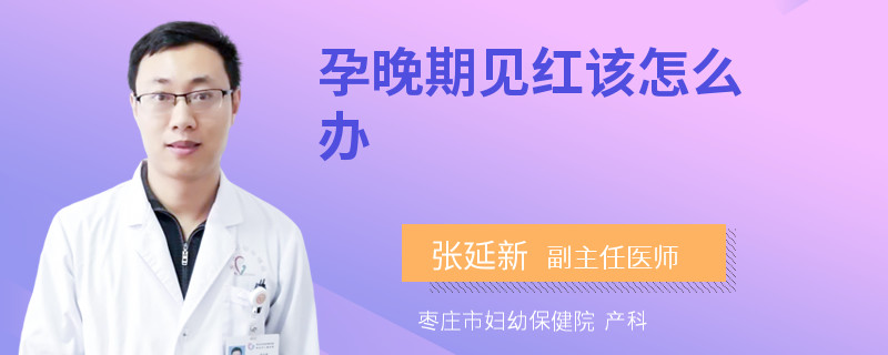 孕晚期见红该怎么办