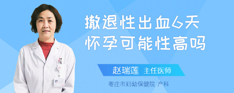 撤退性出血6天怀孕可能性高吗
