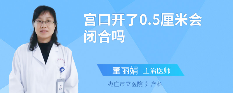 宫口开了0.5厘米会闭合吗