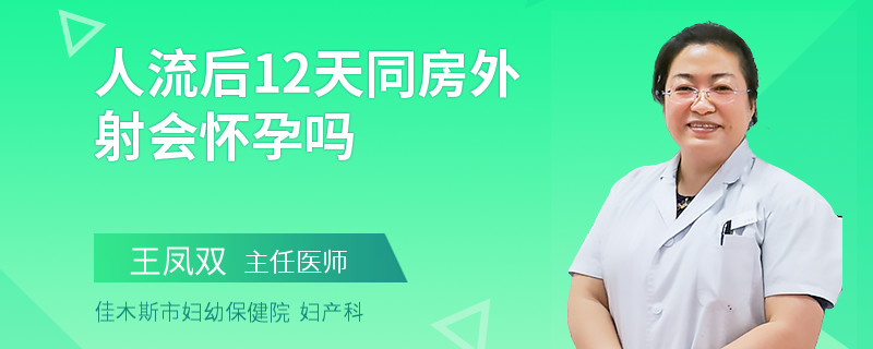 人流后12天同房外射会怀孕吗