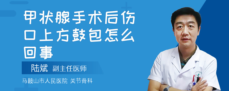 甲状腺手术后伤口上方鼓包怎么回事