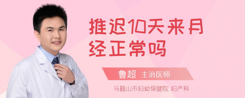 推迟10天来月经正常吗