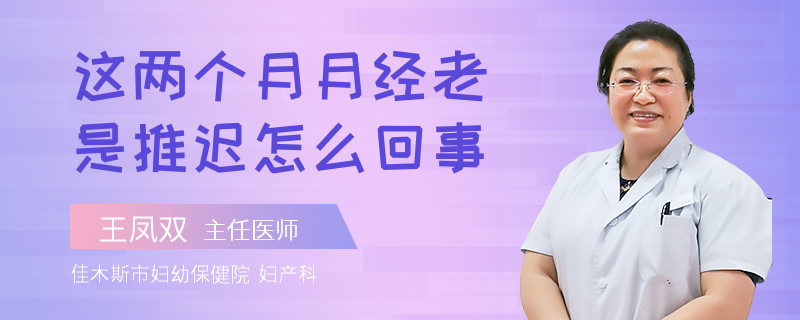这两个月月经老是推迟怎么回事