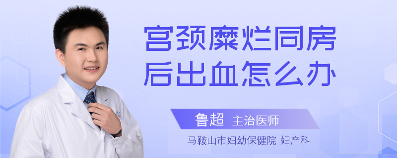 宫颈糜烂同房后出血怎么办