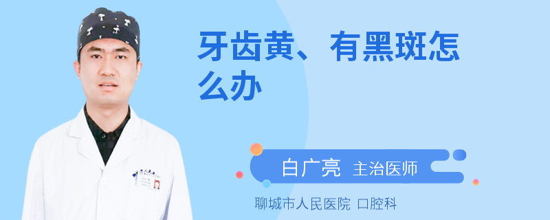 牙齿黄、有黑斑怎么办