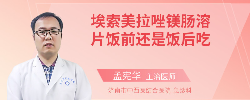 埃索美拉唑镁肠溶片饭前还是饭后吃