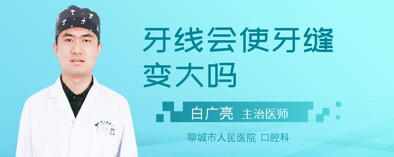 牙线会使牙缝变大吗