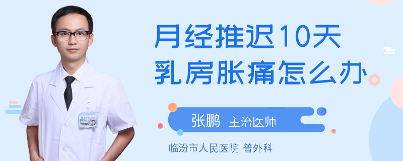月经推迟10天乳房胀痛怎么办
