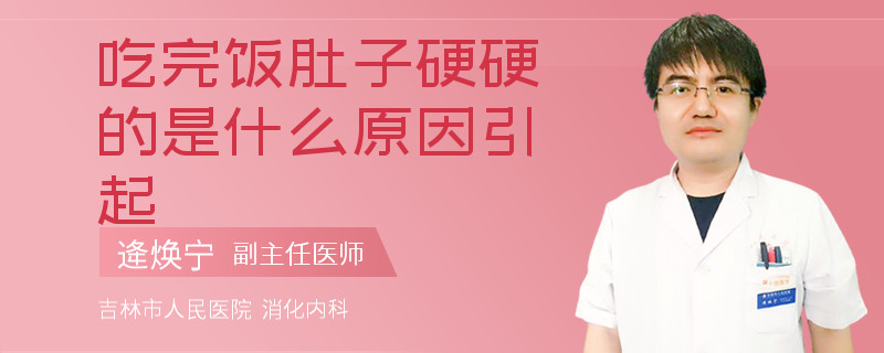 吃完饭肚子硬硬的是什么原因引起