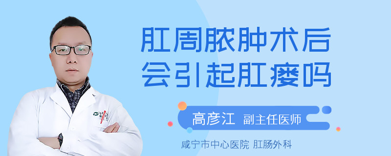 肛周脓肿术后会引起肛瘘吗