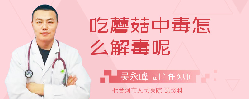 吃蘑菇中毒怎么解毒呢