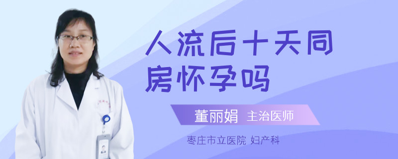 人流后十天同房怀孕吗