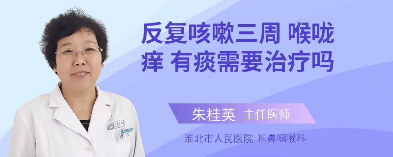 反复咳嗽三周 喉咙痒 有痰需要治疗吗