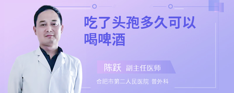 吃了头孢多久可以喝啤酒